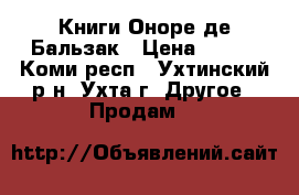 Книги Оноре де Бальзак › Цена ­ 625 - Коми респ., Ухтинский р-н, Ухта г. Другое » Продам   